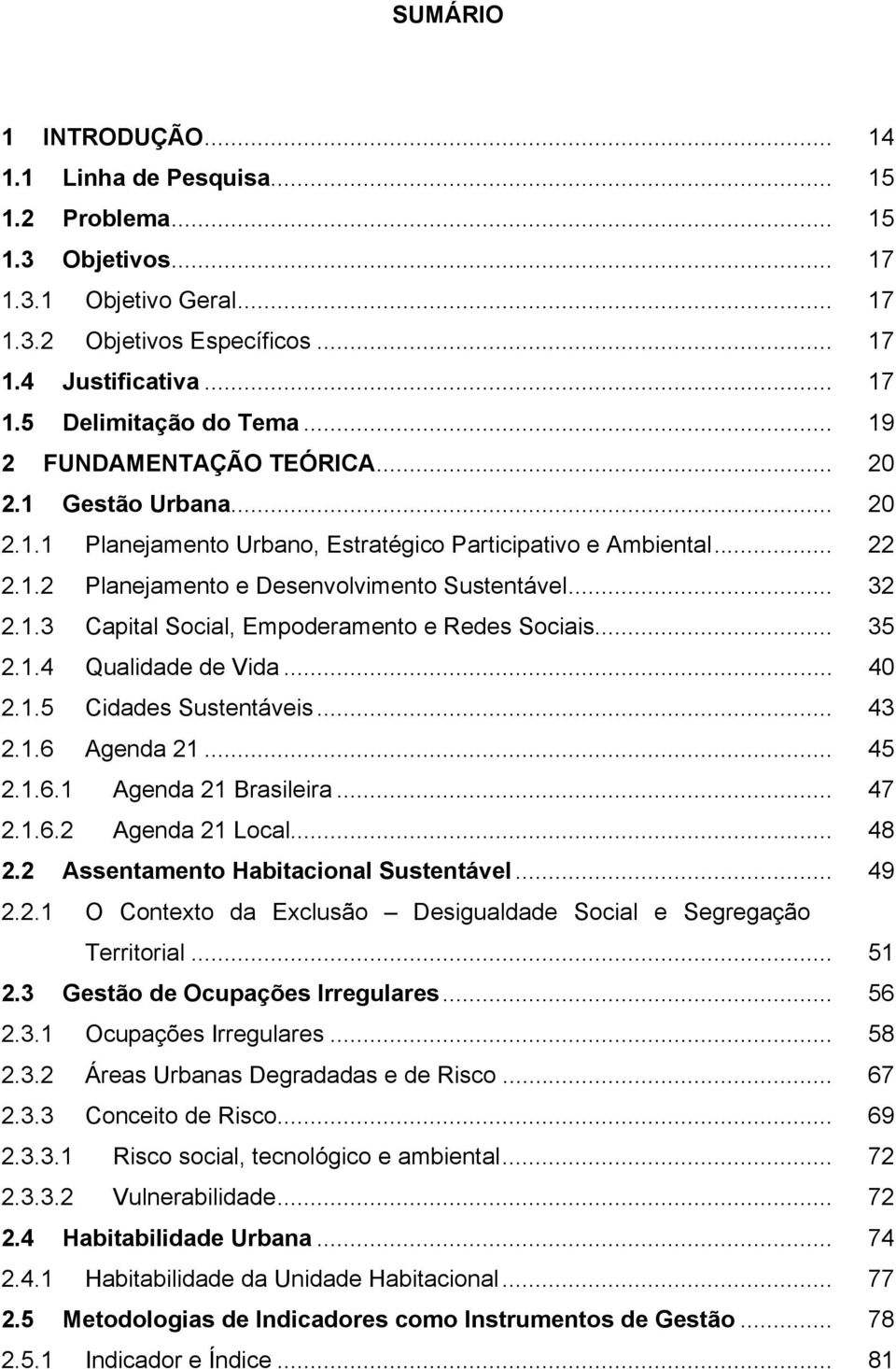 .. 35 2.1.4 Qualidade de Vida... 40 2.1.5 Cidades Sustentáveis... 43 2.1.6 Agenda 21... 45 2.1.6.1 Agenda 21 Brasileira... 47 2.1.6.2 Agenda 21 Local... 48 2.2 Assentamento Habitacional Sustentável.