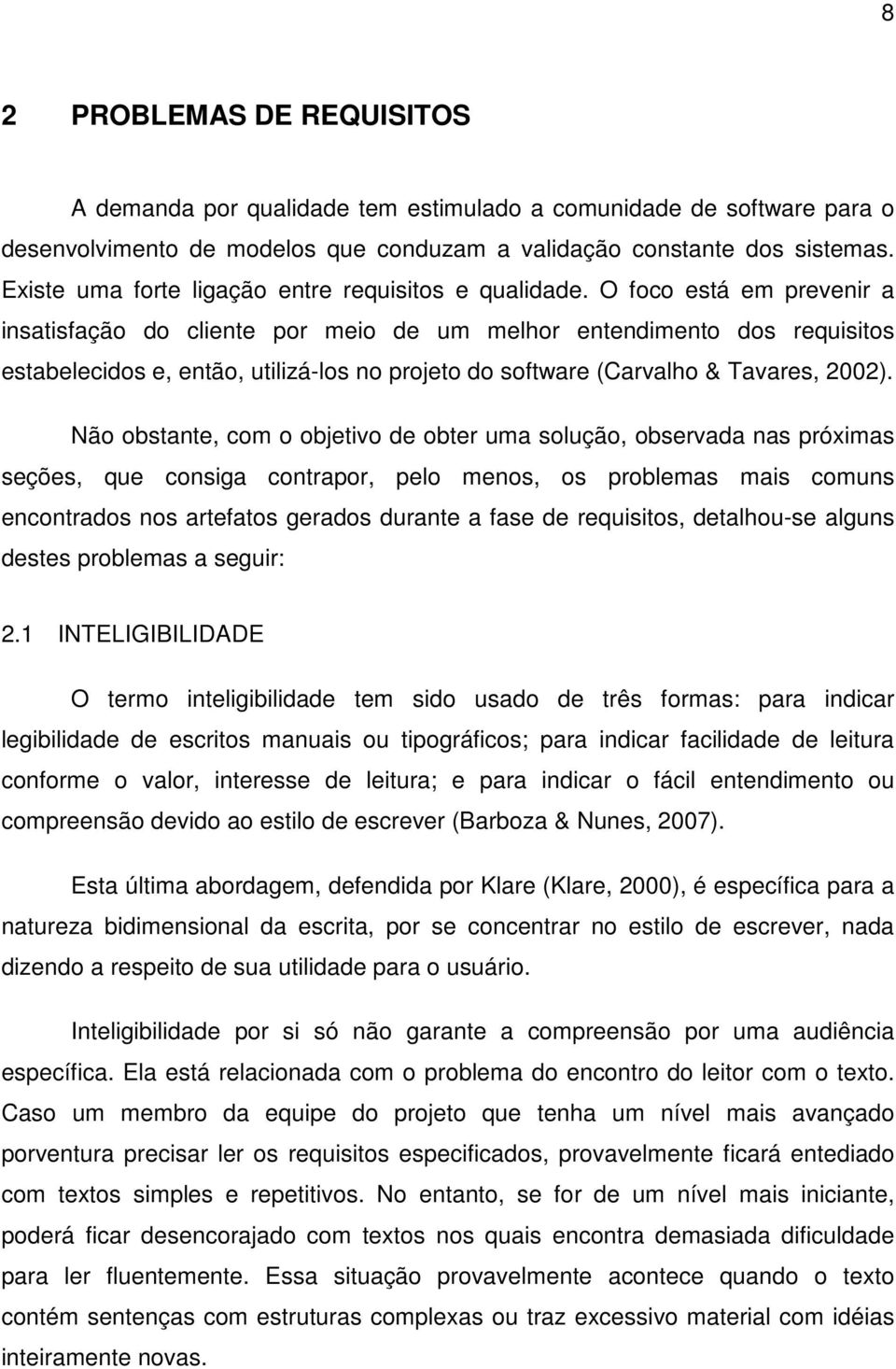 O foco está em prevenir a insatisfação do cliente por meio de um melhor entendimento dos requisitos estabelecidos e, então, utilizá-los no projeto do software (Carvalho & Tavares, 2002).