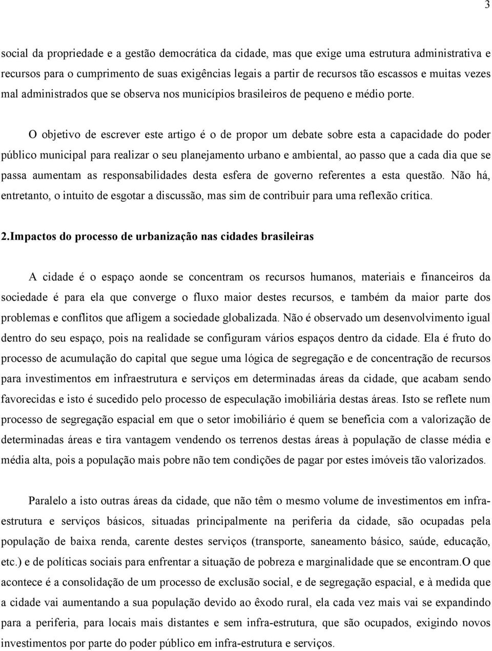 O objetivo de escrever este artigo é o de propor um debate sobre esta a capacidade do poder público municipal para realizar o seu planejamento urbano e ambiental, ao passo que a cada dia que se passa