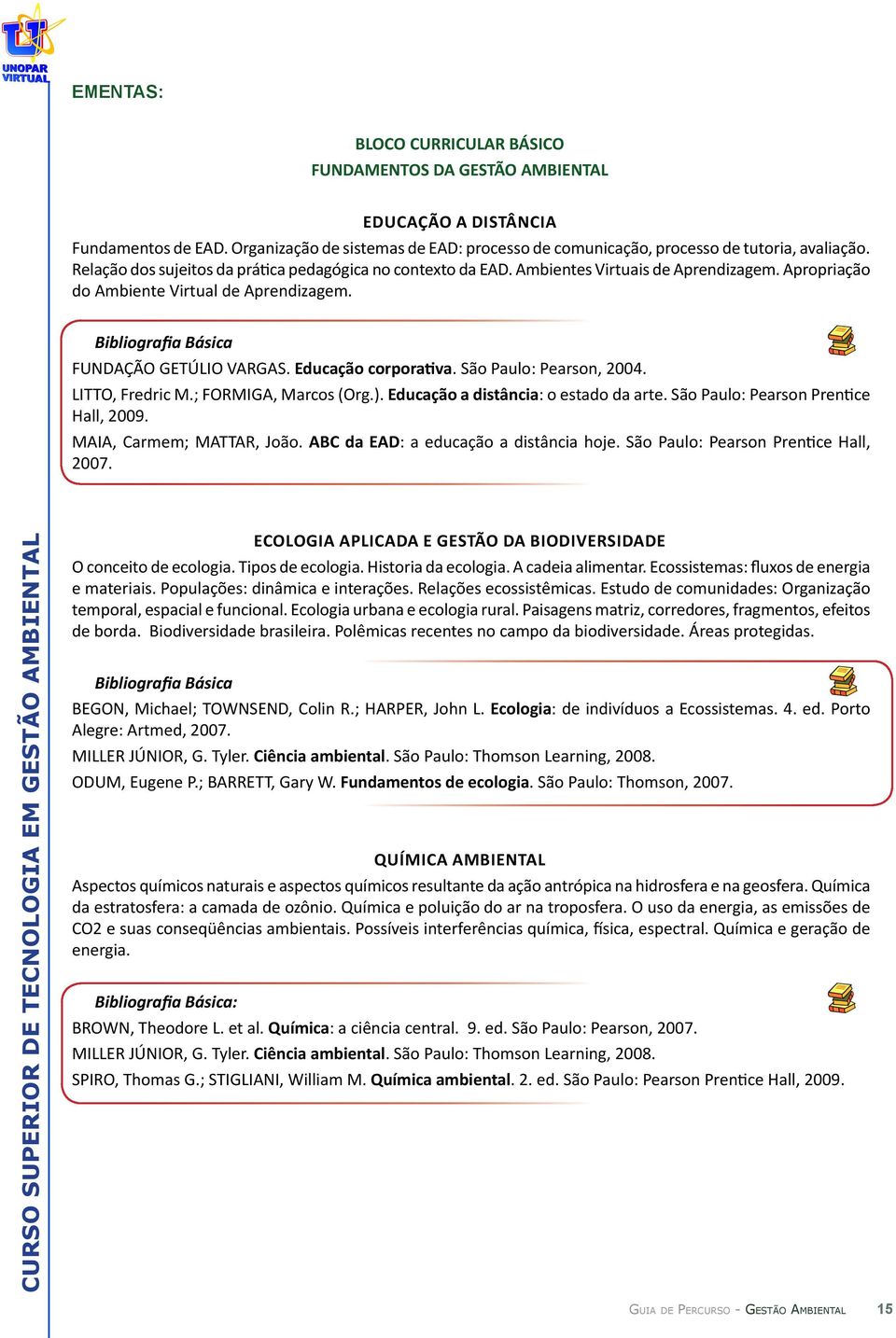 Educação corporativa. São Paulo: Pearson, 2004. LITTO, Fredric M.; FORMIGA, Marcos (Org.). Educação a distância: o estado da arte. São Paulo: Pearson Prentice Hall, 2009. MAIA, Carmem; MATTAR, João.