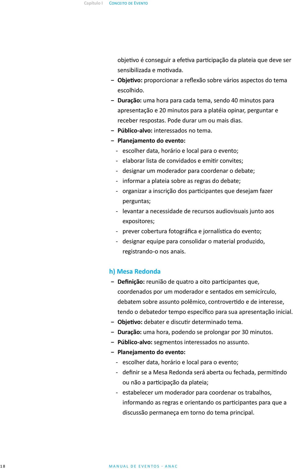 Planejamento do evento: -- escolher data, horário e local para o evento; -- elaborar lista de convidados e emitir convites; -- designar um moderador para coordenar o debate; -- informar a plateia