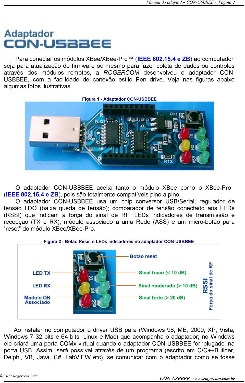 de conexão estilo Pen drive. Veja nas figuras abaixo algumas fotos ilustrativas: Figura 1 - Adaptador CON-USBBEE O adaptador CON-USBBEE aceita tanto o módulo XBee como o XBee-Pro (IEEE 802.15.