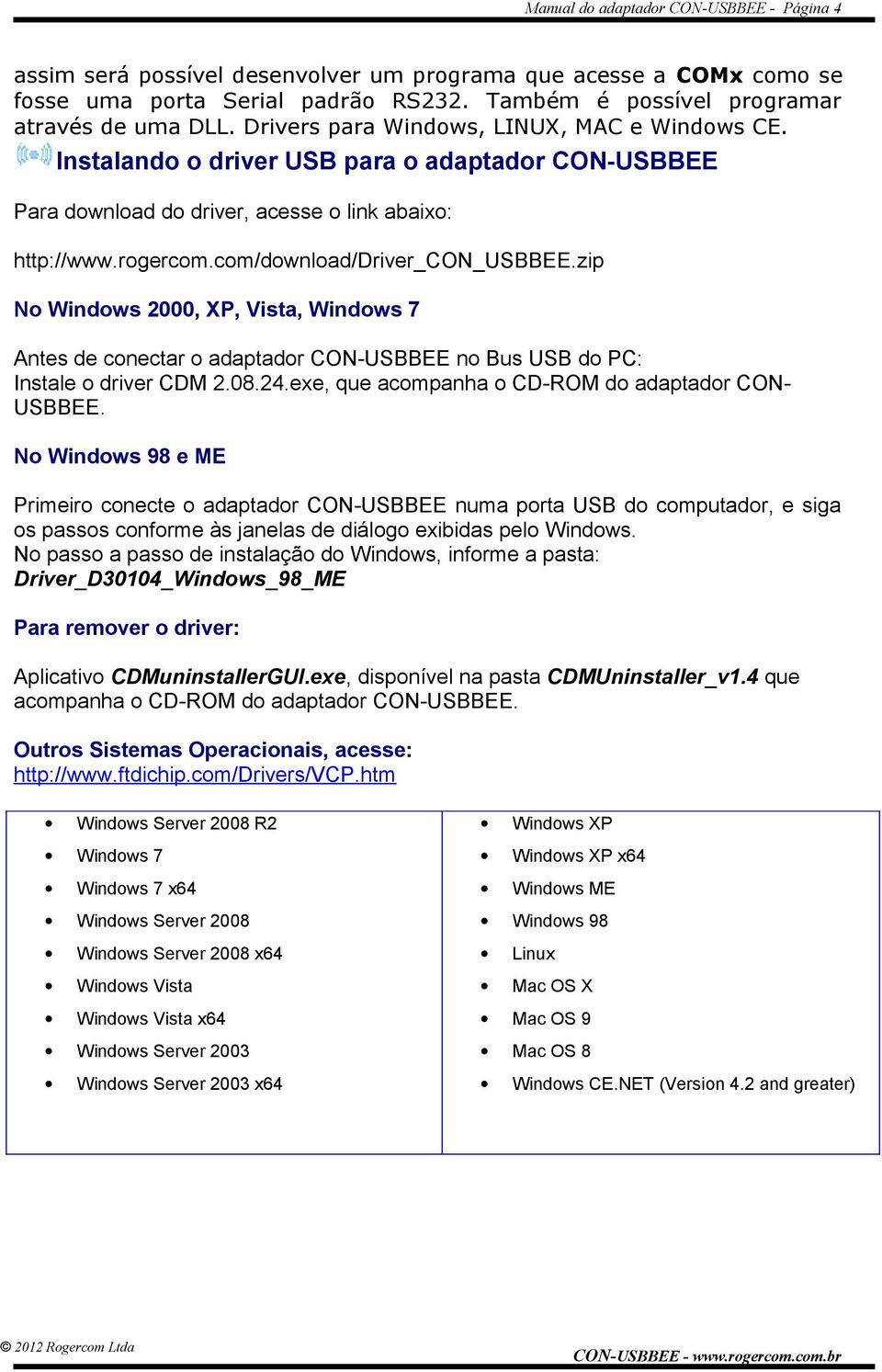 zip No Windows 2000, XP, Vista, Windows 7 Antes de conectar o adaptador CON-USBBEE no Bus USB do PC: Instale o driver CDM 2.08.24.exe, que acompanha o CD-ROM do adaptador CON- USBBEE.