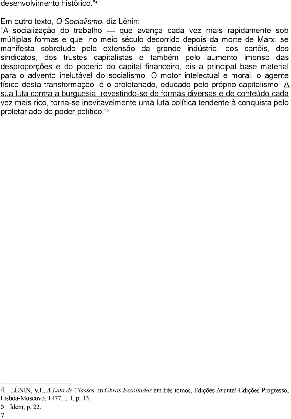 sobretudo pela extensão da grande indústria, dos cartéis, dos sindicatos, dos trustes capitalistas e também pelo aumento imenso das desproporções e do poderio do capital financeiro, eis a principal