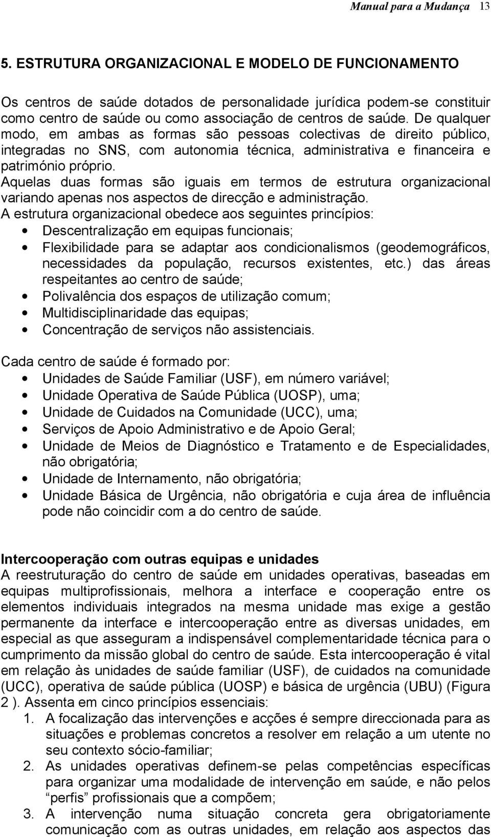 De qualquer modo, em ambas as formas são pessoas colectivas de direito público, integradas no SNS, com autonomia técnica, administrativa e financeira e património próprio.