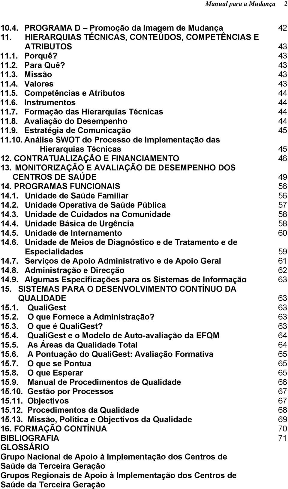 Análise SWOT do Processo de Implementação das Hierarquias Técnicas 45 12. CONTRATUALIZAÇÃO E FINANCIAMENTO 46 13. MONITORIZAÇÃO E AVALIAÇÃO DE DESEMPENHO DOS CENTROS DE SAÚDE 49 14.