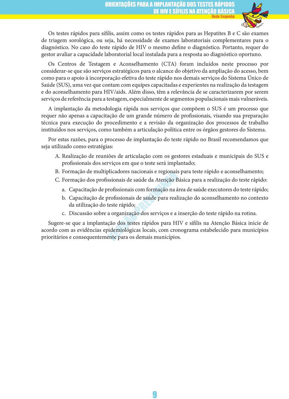 Portanto, requer do gestor avaliar a capacidade laboratorial local instalada para a resposta ao diagnóstico oportuno.