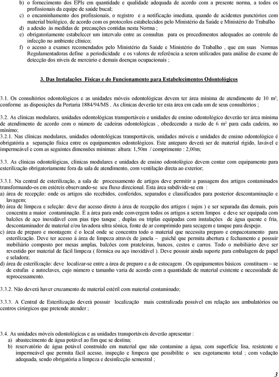 precauções contidas nesta Norma ; e) obrigatoriamente estabelecer um intervalo entre as consultas para os procedimentos adequados ao controle de infecção no ambiente clínico; f) o acesso a exames