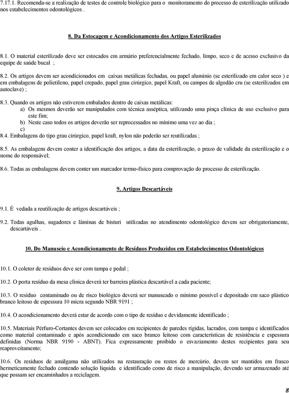 O material esterilizado deve ser estocados em armário preferencialmente fechado, limpo, seco e de acesso exclusivo da equipe de saúde bucal ; 8.2.