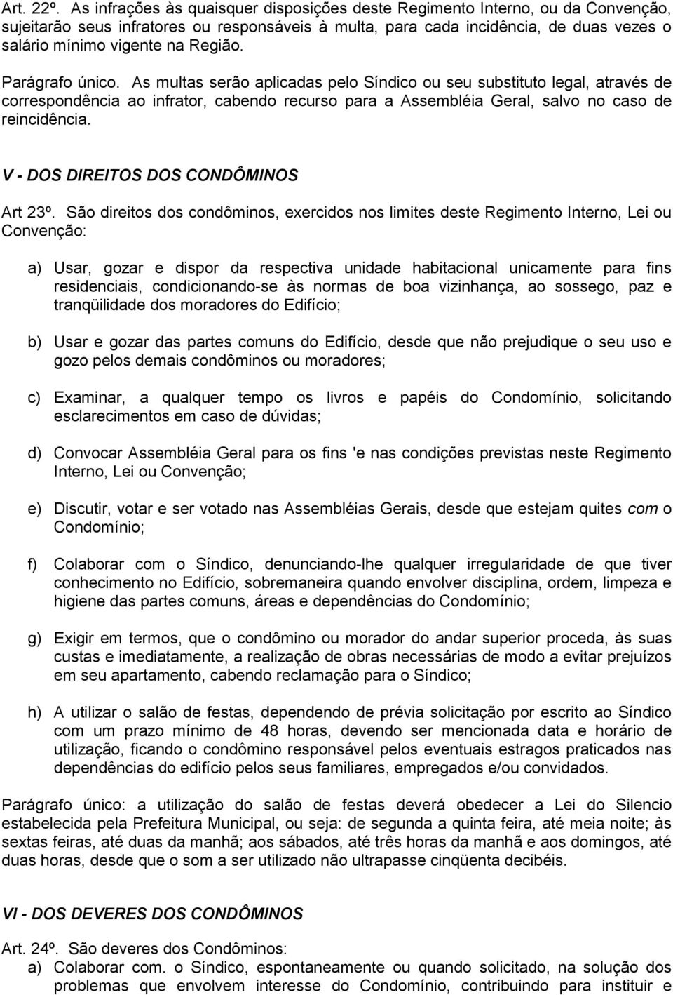 Região. Parágrafo único. As multas serão aplicadas pelo Síndico ou seu substituto legal, através de correspondência ao infrator, cabendo recurso para a Assembléia Geral, salvo no caso de reincidência.