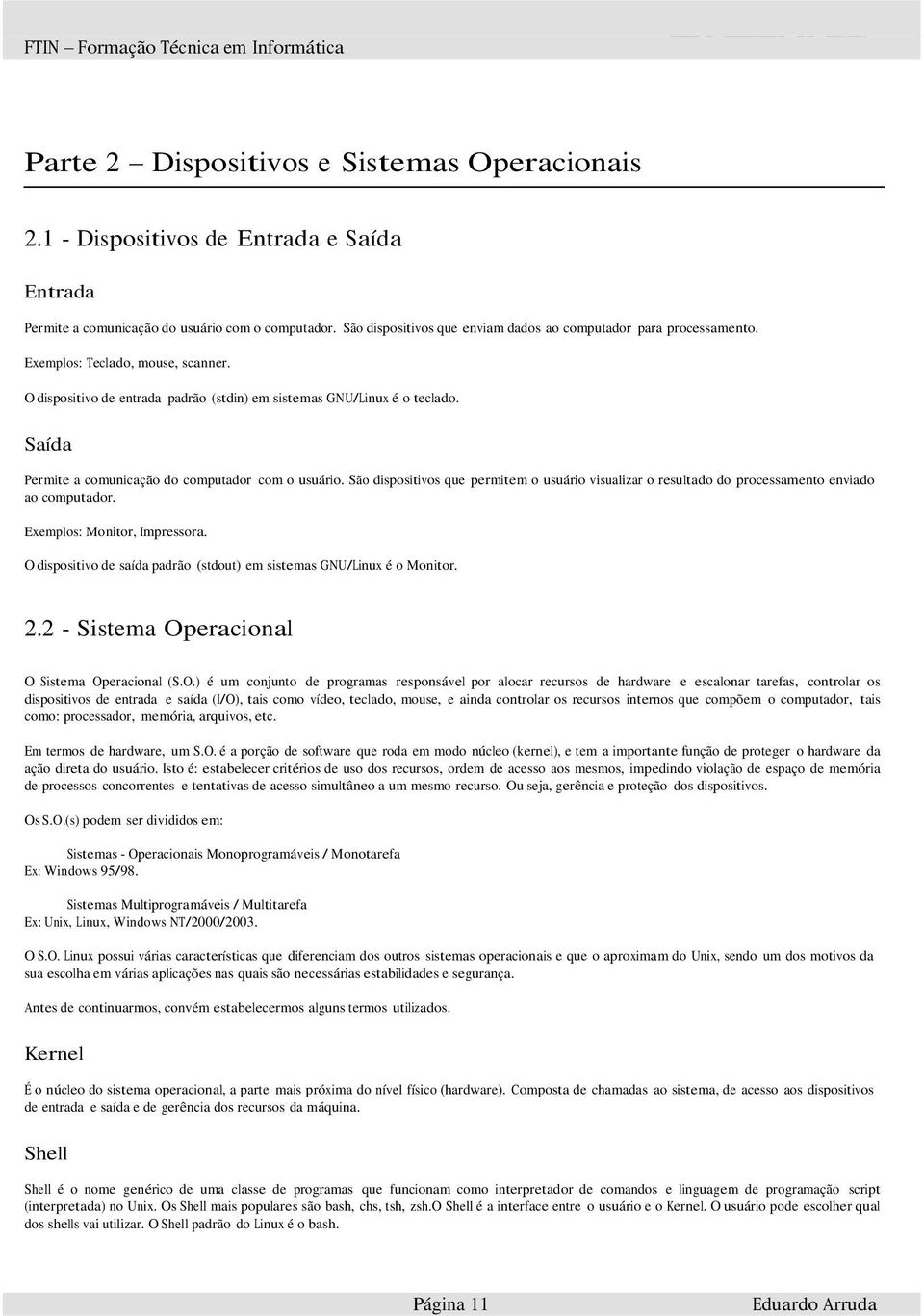 Saída Permite a comunicação do computador com o usuário. São dispositivos que permitem o usuário visualizar o resultado do processamento enviado ao computador. Exemplos: Monitor, Impressora.