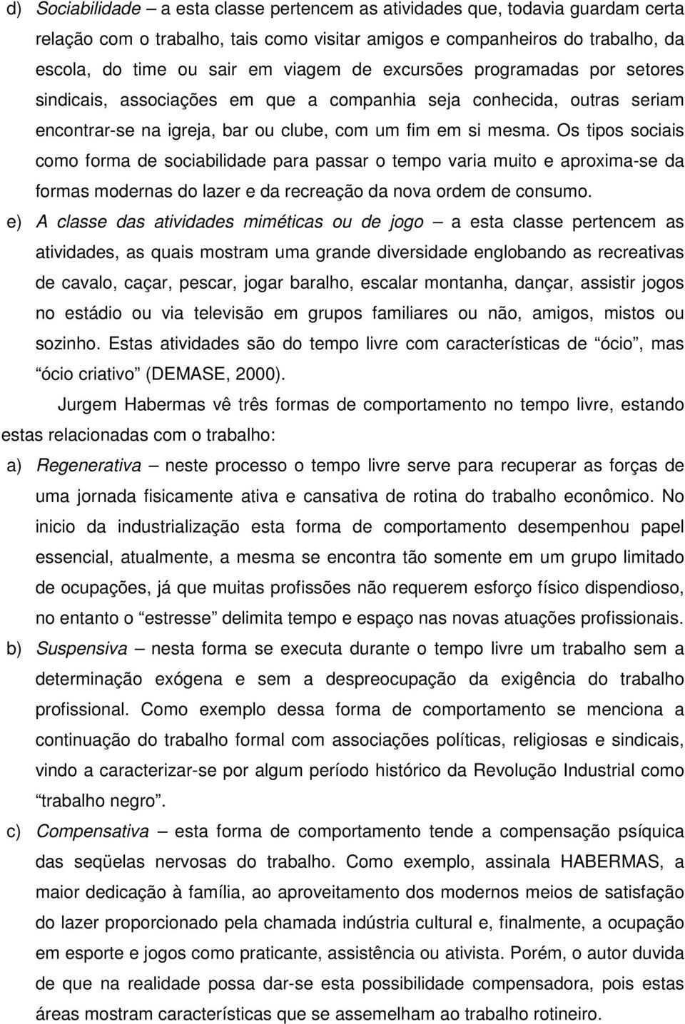 Os tipos sociais como forma de sociabilidade para passar o tempo varia muito e aproxima-se da formas modernas do lazer e da recreação da nova ordem de consumo.