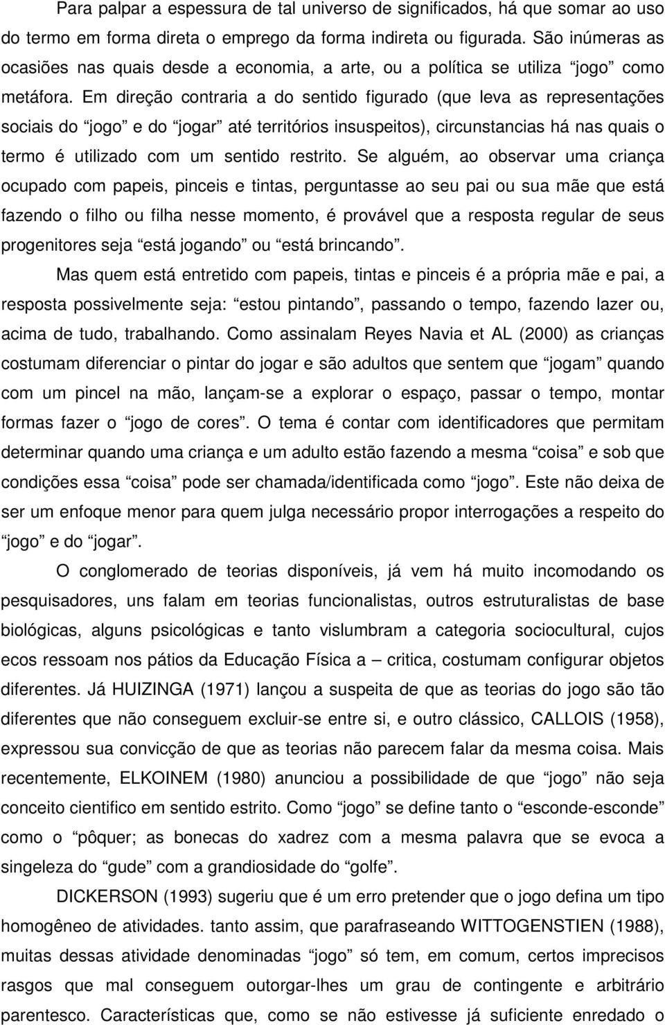 Em direção contraria a do sentido figurado (que leva as representações sociais do jogo e do jogar até territórios insuspeitos), circunstancias há nas quais o termo é utilizado com um sentido restrito.