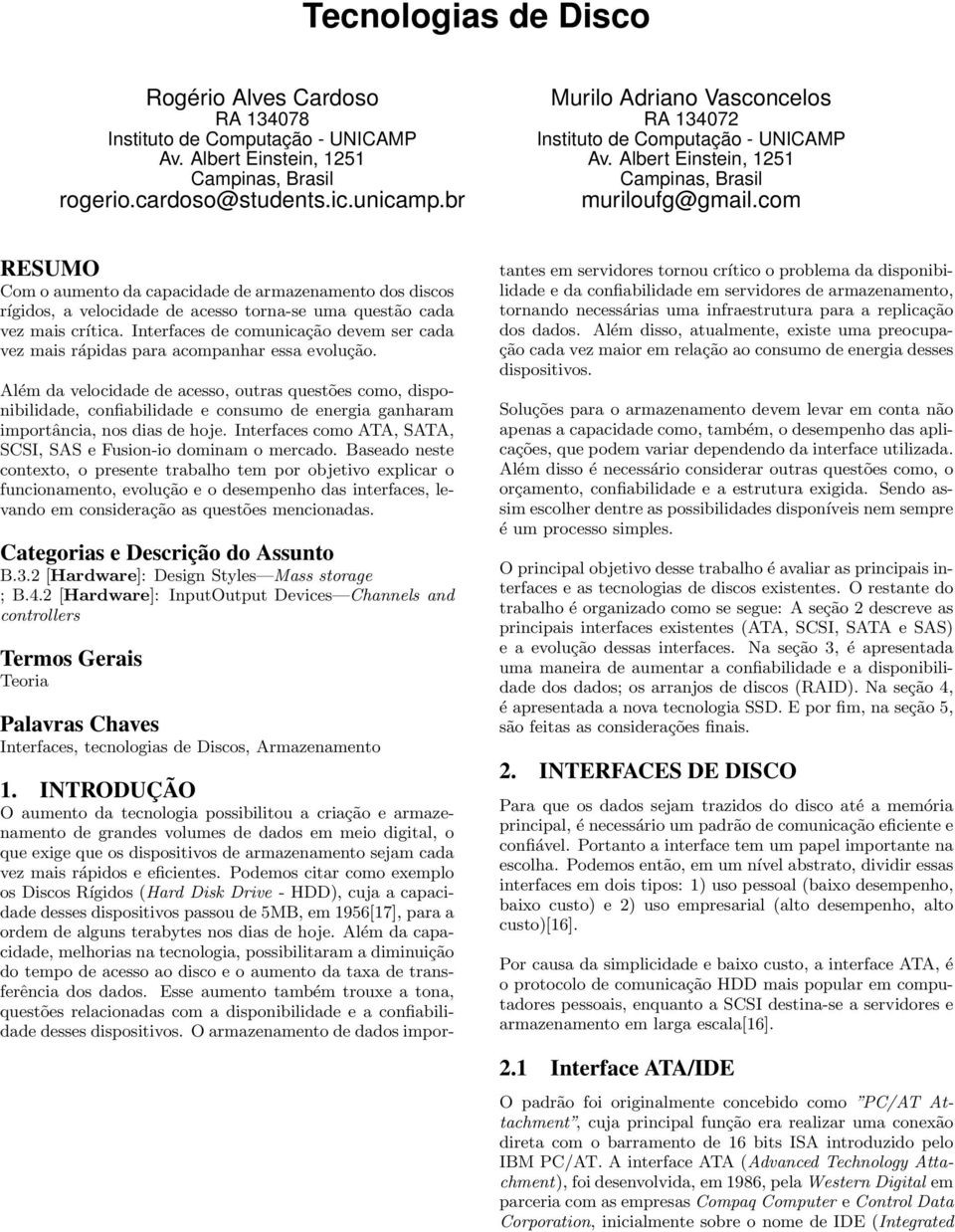 com RESUMO Com o aumento da capacidade de armazenamento dos discos rígidos, a velocidade de acesso torna-se uma questão cada vez mais crítica.