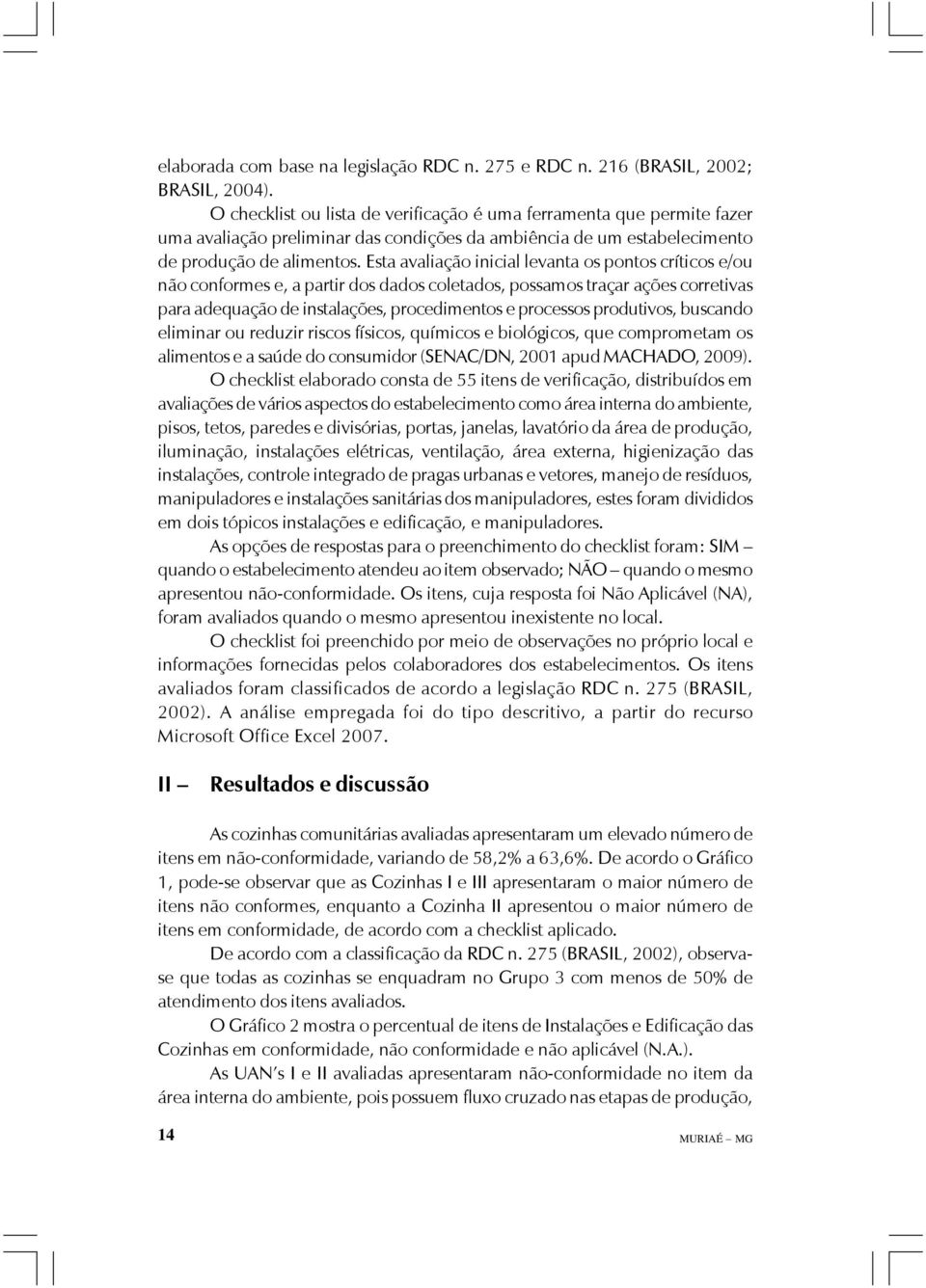 Esta avaliação inicial levanta os pontos críticos e/ou não conformes e, a partir dos dados coletados, possamos traçar ações corretivas para adequação de instalações, procedimentos e processos