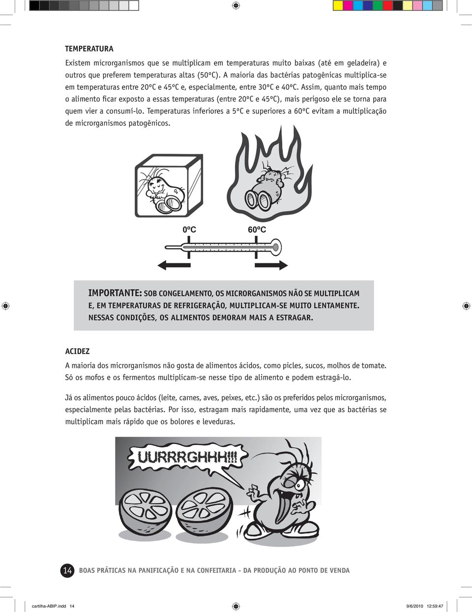 Assim, quanto mais tempo o alimento ficar exposto a essas temperaturas (entre 20ºC e 45ºC), mais perigoso ele se torna para quem vier a consumí-lo.