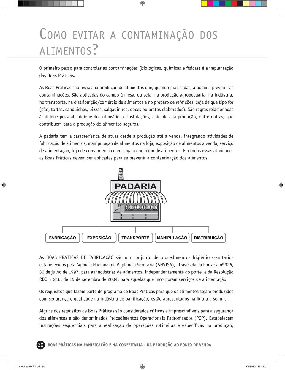 São aplicadas do campo à mesa, ou seja, na produção agropecuária, na indústria, no transporte, na distribuição/comércio de alimentos e no preparo de refeições, seja de que tipo for (pão, tortas,