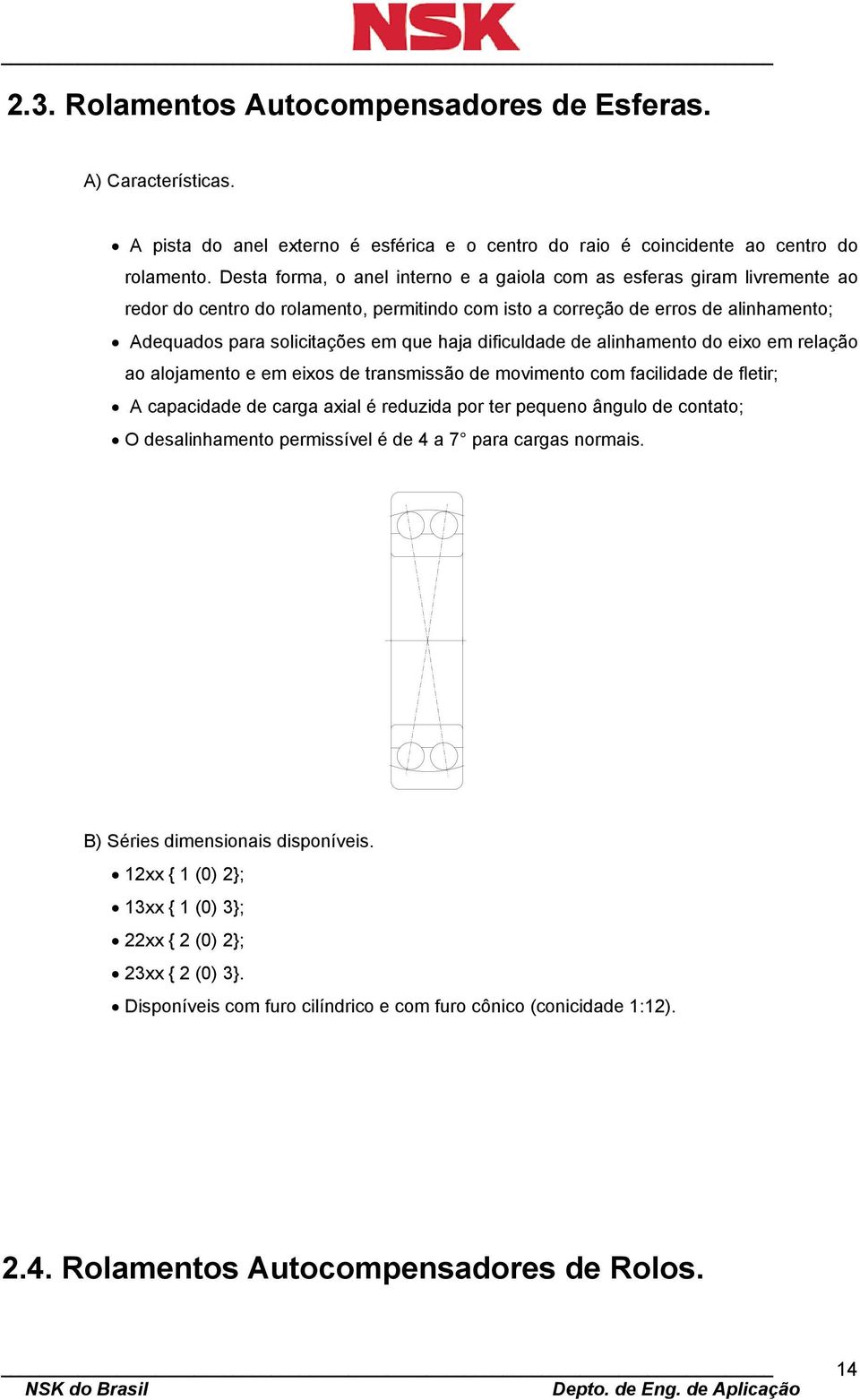 dificuldade de alinhamento do eixo em relação ao alojamento e em eixos de transmissão de movimento com facilidade de fletir; A capacidade de carga axial é reduzida por ter pequeno ângulo de contato;