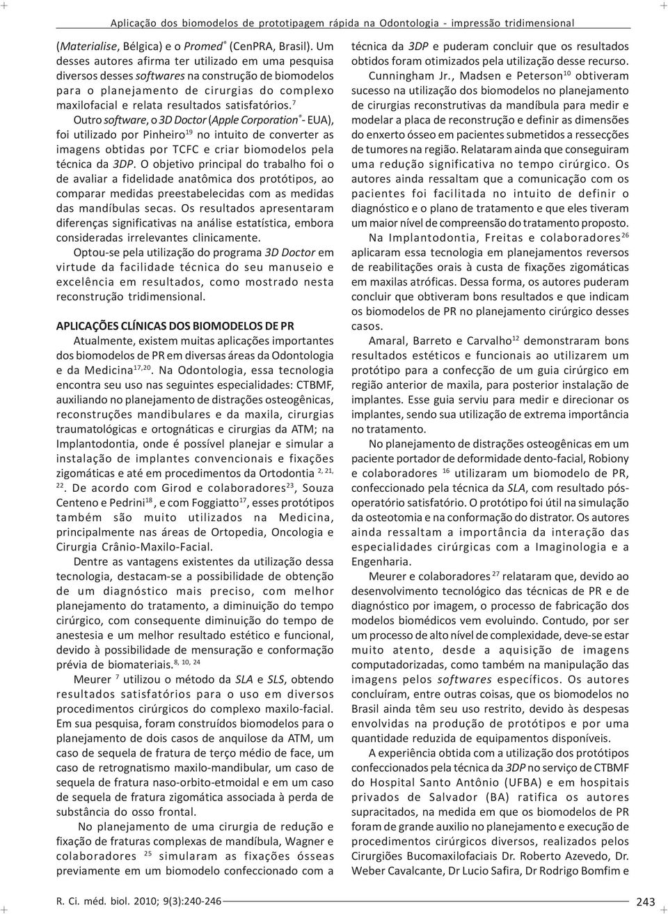 satisfatórios. 7 Outro software, o 3D Doctor (Apple Corporation - EUA), foi utilizado por Pinheiro 19 no intuito de converter as imagens obtidas por TCFC e criar biomodelos pela técnica da 3DP.