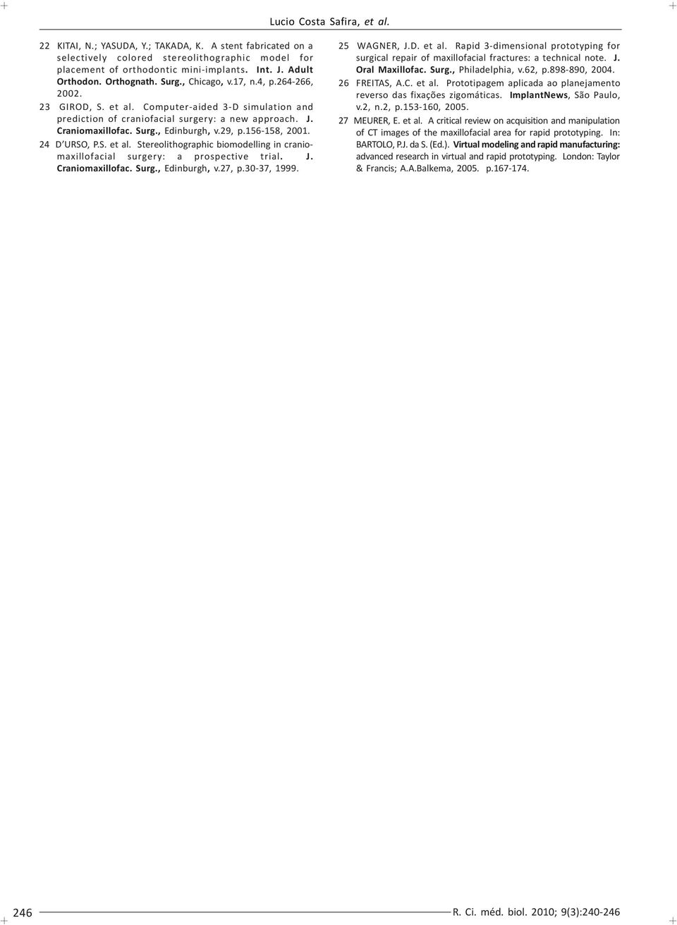 29, p.156-158, 2001. 24 D URSO, P.S. et al. Stereolithographic biomodelling in craniomaxillofacial surgery: a prospective trial. J. Craniomaxillofac. Surg., Edinburgh, v.27, p.30-37, 1999.