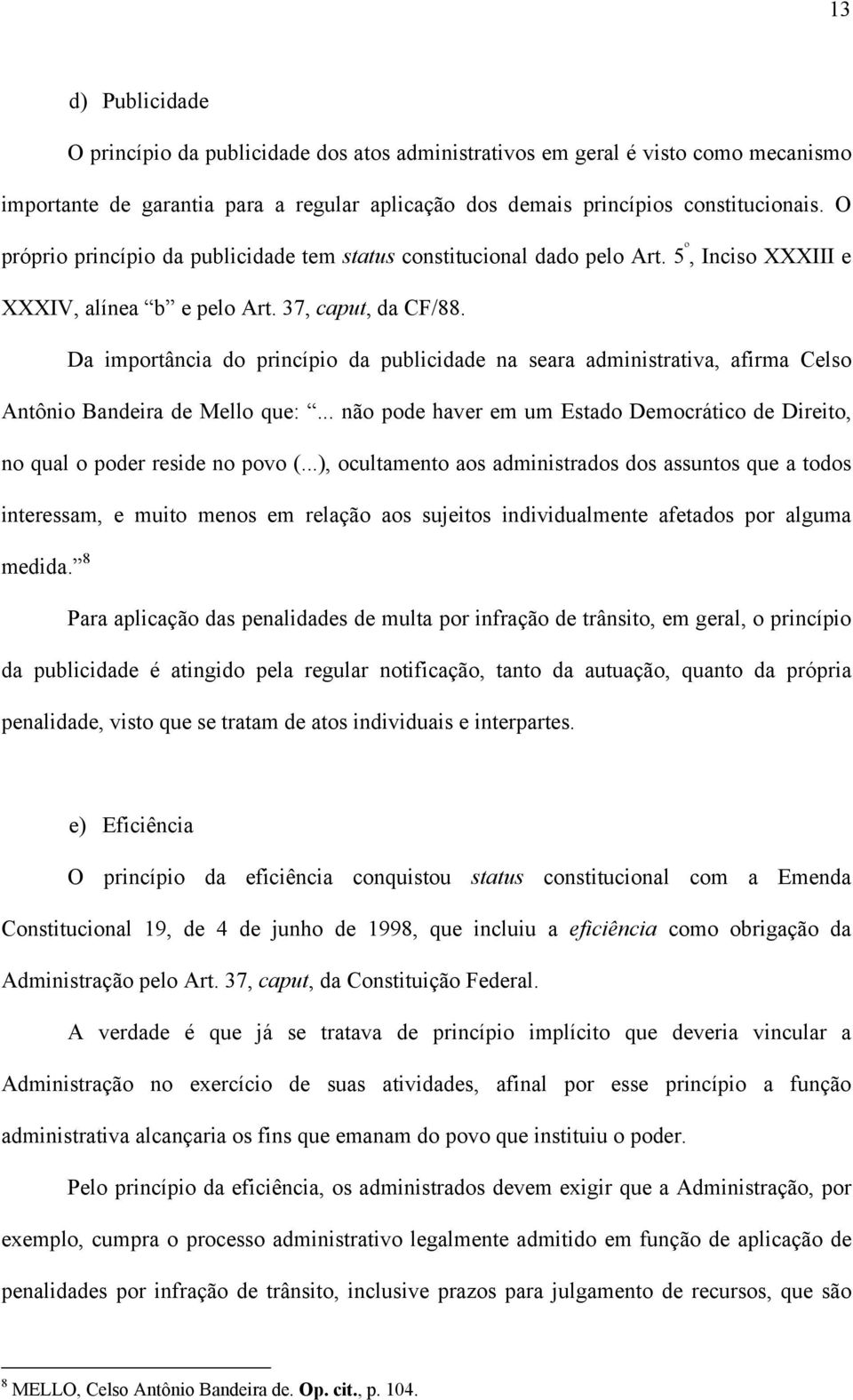 Da importância do princípio da publicidade na seara administrativa, afirma Celso Antônio Bandeira de Mello que:... não pode haver em um Estado Democrático de Direito, no qual o poder reside no povo (.