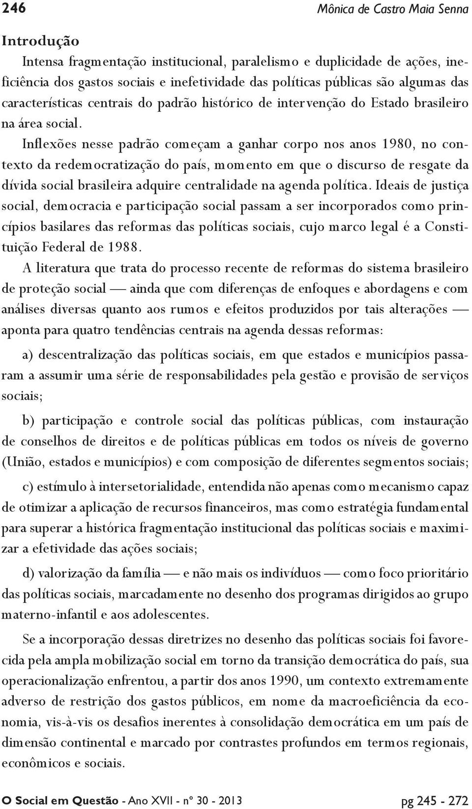 Inflexões nesse padrão começam a ganhar corpo nos anos 1980, no contexto da redemocratização do país, momento em que o discurso de resgate da dívida social brasileira adquire centralidade na agenda