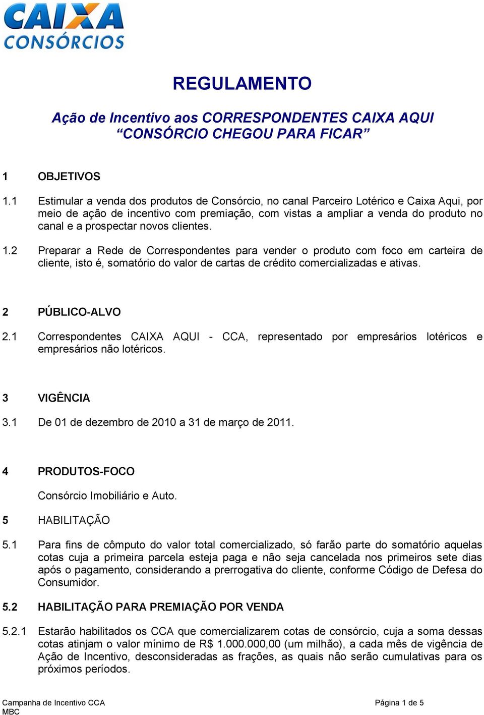 novos clientes. 1.2 Preparar a Rede de Correspondentes para vender o produto com foco em carteira de cliente, isto é, somatório do valor de cartas de crédito comercializadas e ativas.