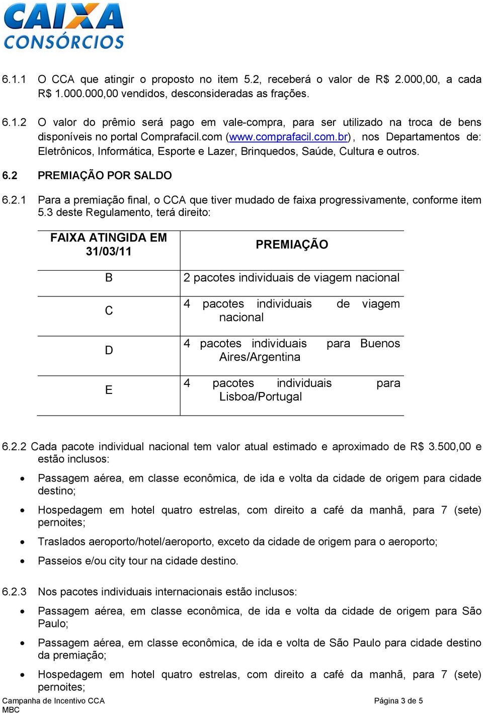 PREMIAÇÃO POR SALDO 6.2.1 Para a premiação final, o CCA que tiver mudado de faixa progressivamente, conforme item 5.