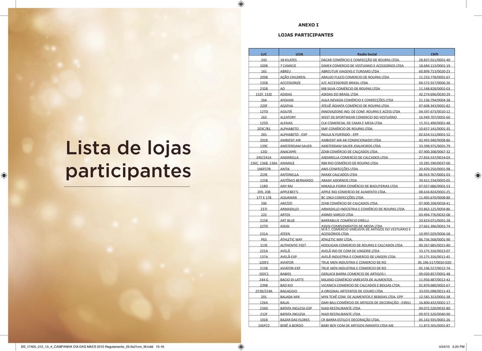 917/0006-26 232B AD MB SILVA COMÉRCIO DE ROUPAS LTDA 11.548.828/0001-03 132F, 132E ADIDAS ADIDAS DO BRASIL LTDA 42.274.696/0030-29 264 AFGHAN ALGA NEVADA COMÉRCIO E CONFECÇÕES LTDA 21.136.