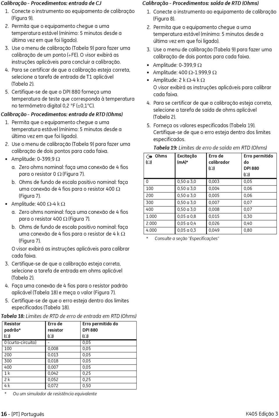 O visor exibirá as instruções aplicáveis para concluir a calibração. 4. Para se certificar de que a calibração esteja correta, selecione a tarefa de entrada de T1 aplicável (Tabela 2). 5.