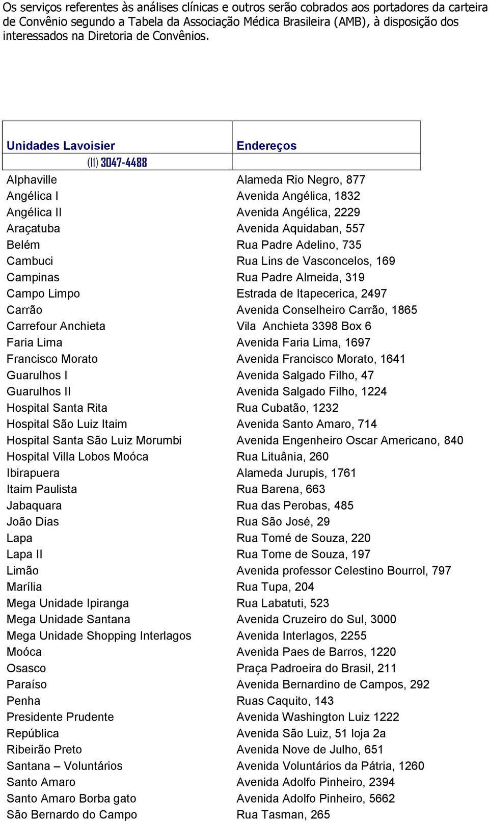 Análises Clínicas LABORATÓRIO DIAGNÓSTICO DAS AMÉRICAS Unidades Lavoisier Endereços (11) 3047-4488 Alphaville Alameda Rio Negro, 877 Angélica I Avenida Angélica, 1832 Angélica II Avenida Angélica,