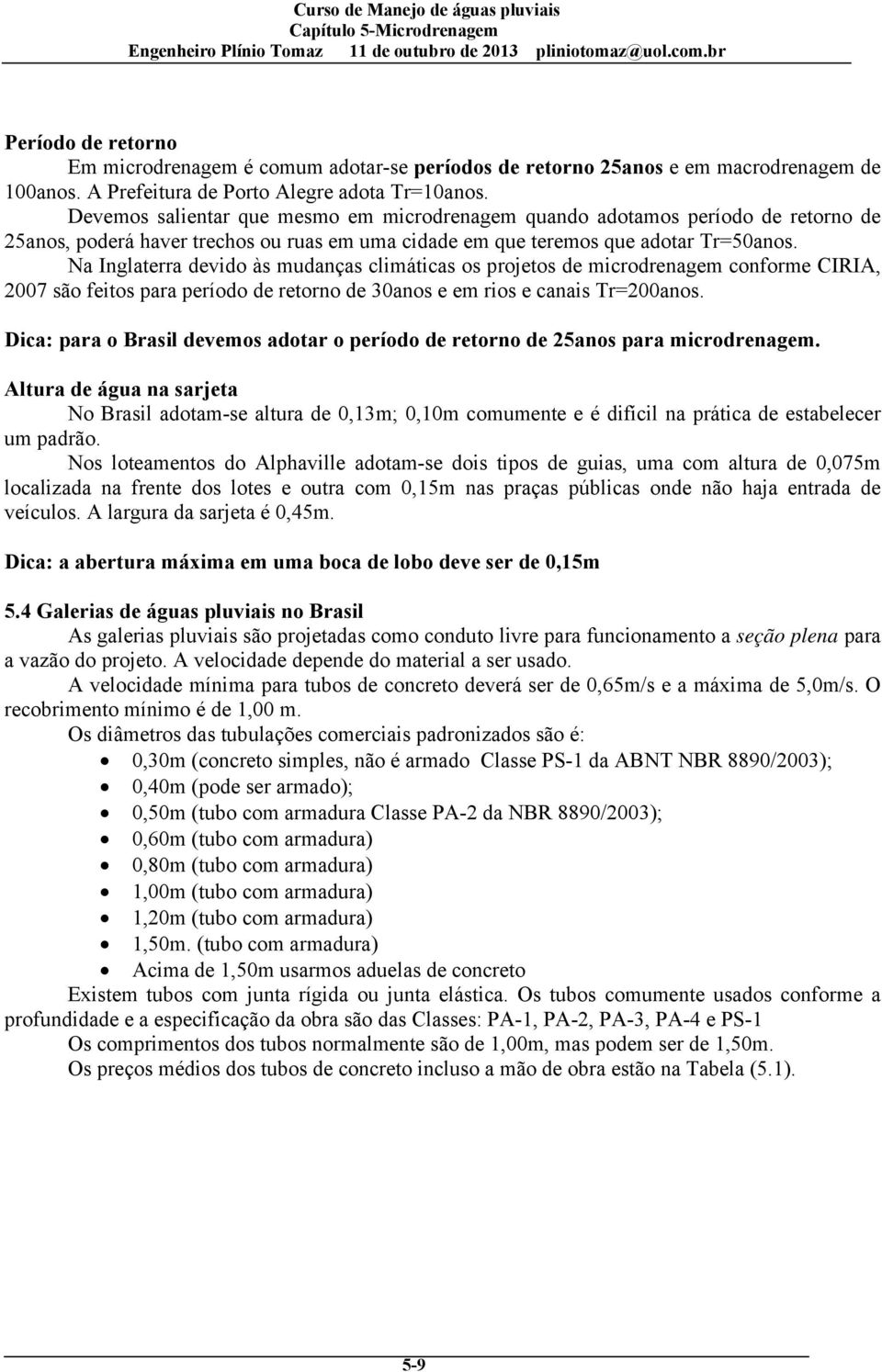 Na Inglaterra devido às mudanças climáticas os projetos de microdrenagem conforme CIRIA, 2007 são feitos para período de retorno de 30anos e em rios e canais Tr=200anos.