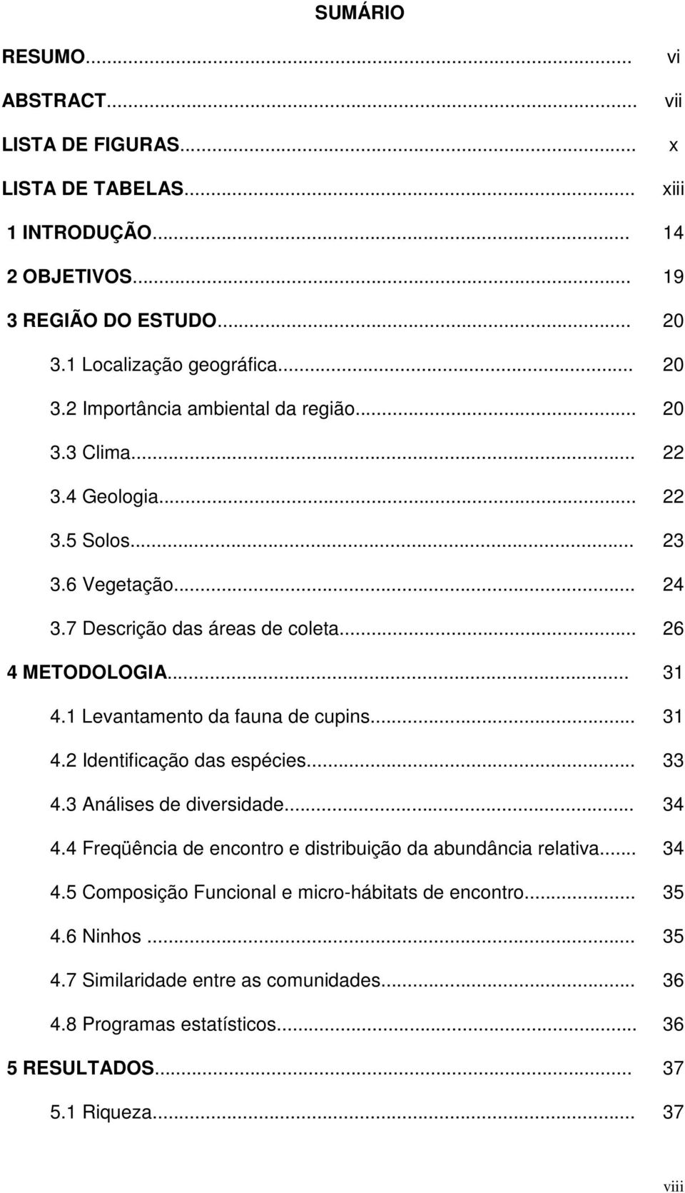 .. 33 4.3 Análises de diversidade... 34 4.4 Freqüência de encontro e distribuição da abundância relativa... 34 4.5 Composição Funcional e micro-hábitats de encontro... 35 4.6 Ninhos.