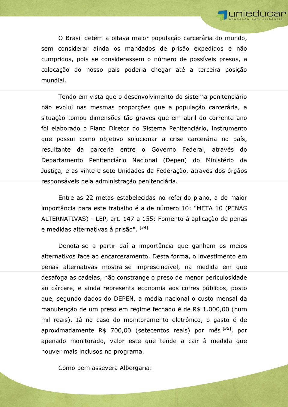 Tendo em vista que o desenvolvimento do sistema penitenciário não evolui nas mesmas proporções que a população carcerária, a situação tomou dimensões tão graves que em abril do corrente ano foi