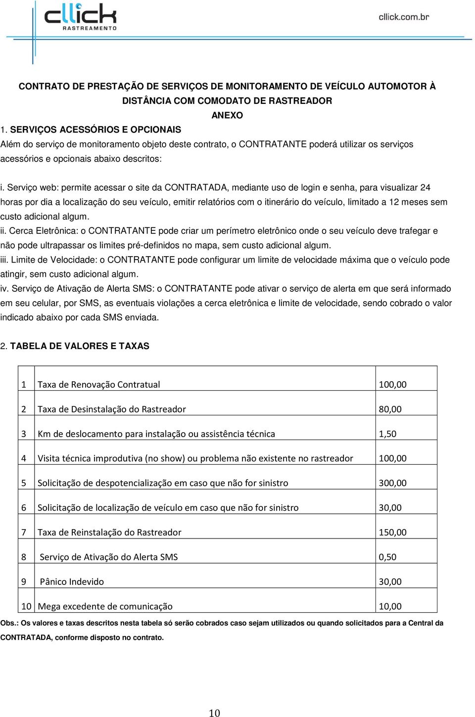 Serviço web: permite acessar o site da CONTRATADA, mediante uso de login e senha, para visualizar 24 horas por dia a localização do seu veículo, emitir relatórios com o itinerário do veículo,