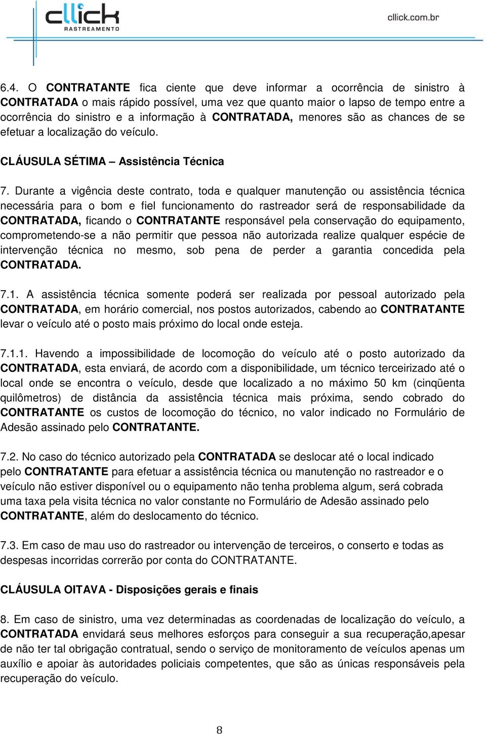 Durante a vigência deste contrato, toda e qualquer manutenção ou assistência técnica necessária para o bom e fiel funcionamento do rastreador será de responsabilidade da CONTRATADA, ficando o