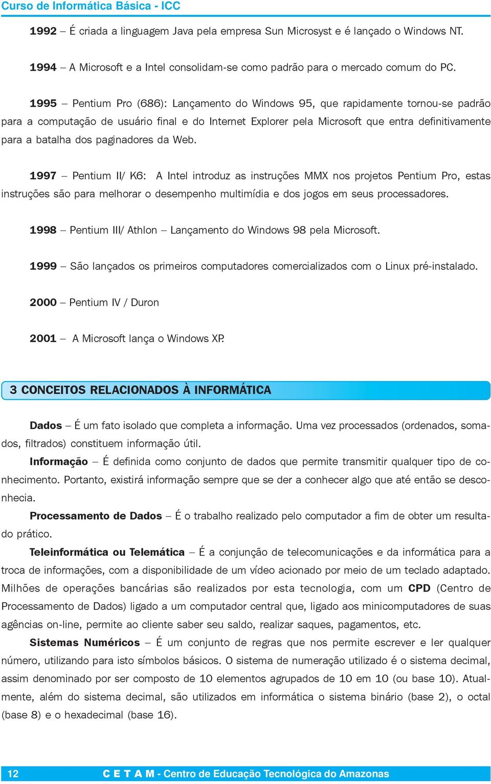 dos paginadores da Web. 1997 Pentium II/ K6: A Intel introduz as instruções MMX nos projetos Pentium Pro, estas instruções são para melhorar o desempenho multimídia e dos jogos em seus processadores.