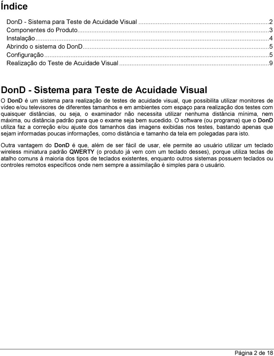 e em ambientes com espaço para realização dos testes com quaisquer distâncias, ou seja, o examinador não necessita utilizar nenhuma distância mínima, nem máxima, ou distância padrão para que o exame