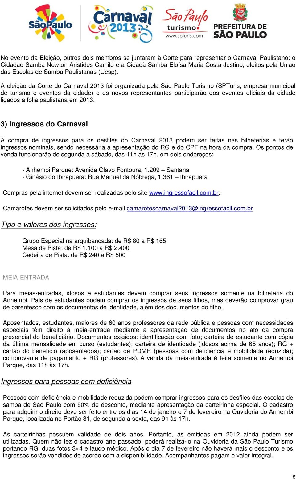 A eleição da Corte do Carnaval 2013 foi organizada pela São Paulo Turismo (SPTuris, empresa municipal de turismo e eventos da cidade) e os novos representantes participarão dos eventos oficiais da