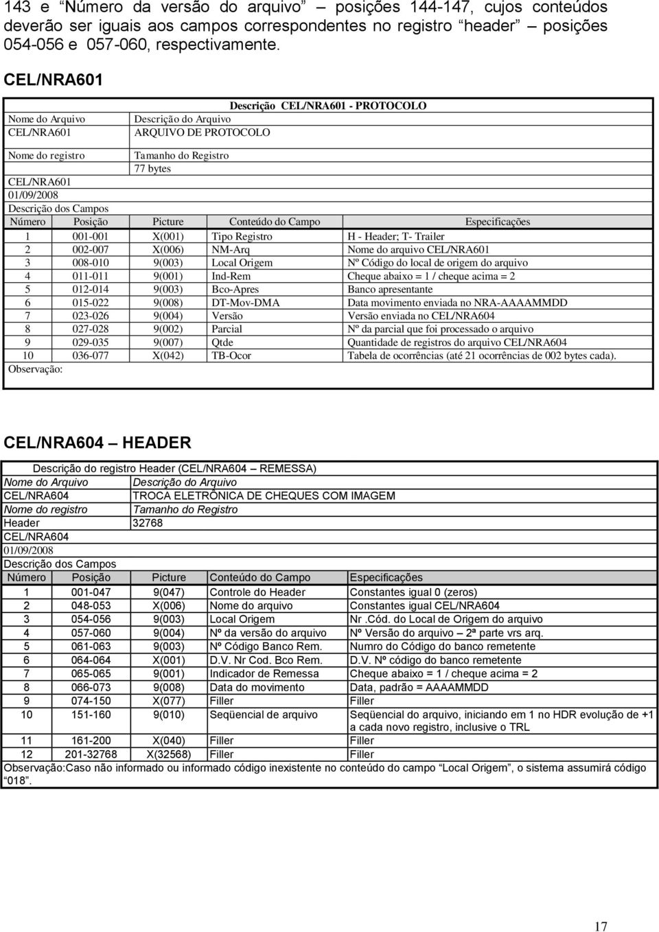 Registro H - Header; T- Trailer 2 002-007 X(006) NM-Arq Nome do arquivo CEL/NRA601 3 008-010 9(003) Local Origem Nº Código do local de origem do arquivo 4 011-011 9(001) Ind-Rem Cheque abaixo = 1 /