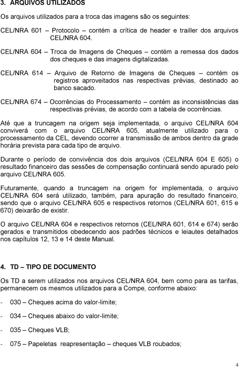 CEL/NRA 614 Arquivo de Retorno de Imagens de Cheques contém os registros aproveitados nas respectivas prévias, destinado ao banco sacado.