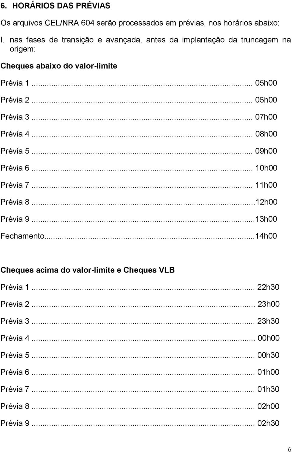 .. 06h00 Prévia 3... 07h00 Prévia 4... 08h00 Prévia 5... 09h00 Prévia 6... 10h00 Prévia 7... 11h00 Prévia 8...12h00 Prévia 9...13h00 Fechamento.