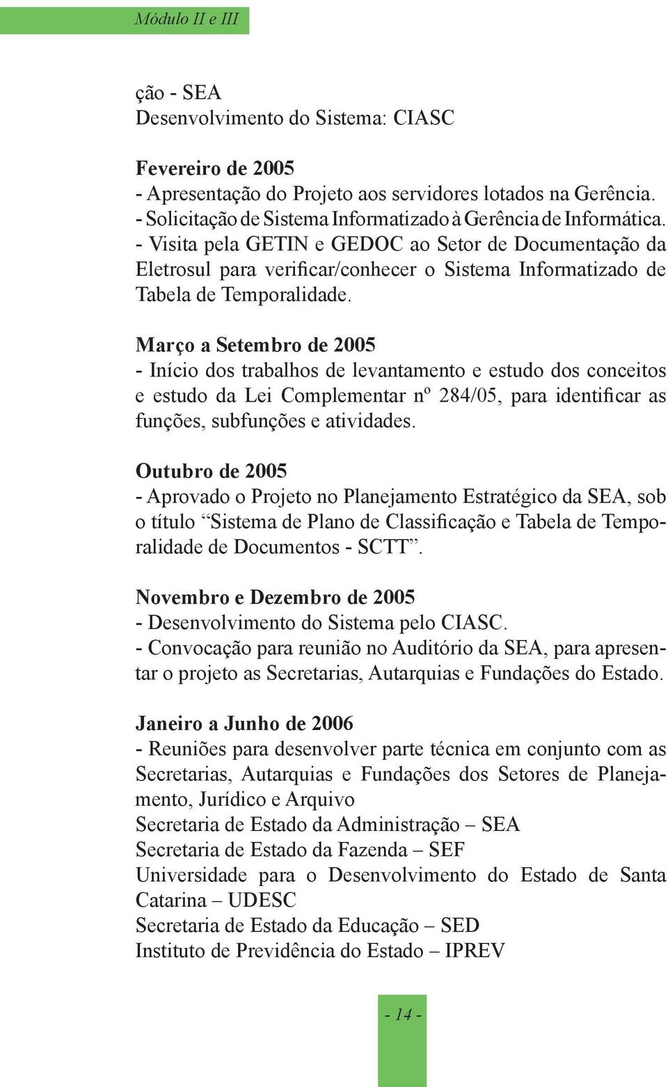 - Visita pela GETIN e GEDOC ao Setor de Documentação da Eletrosul para verificar/conhecer o Sistema Informatizado de Tabela de Temporalidade.