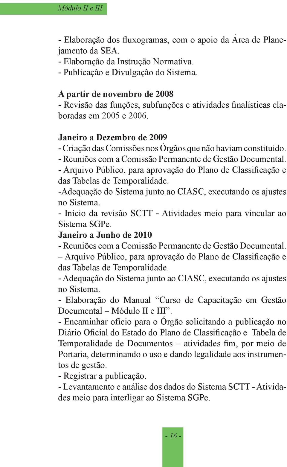 Janeiro a Dezembro de 2009 - Criação das Comissões nos Órgãos que não haviam constituído. - Reuniões com a Comissão Permanente de Gestão Documental.