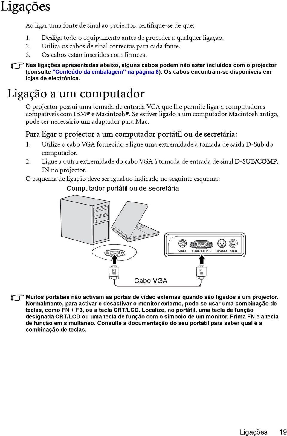 Os cabos encontram-se disponíveis em lojas de electrónica. Ligação a um computador O projector possui uma tomada de entrada VGA que lhe permite ligar a computadores compatíveis com IBM e Macintosh.