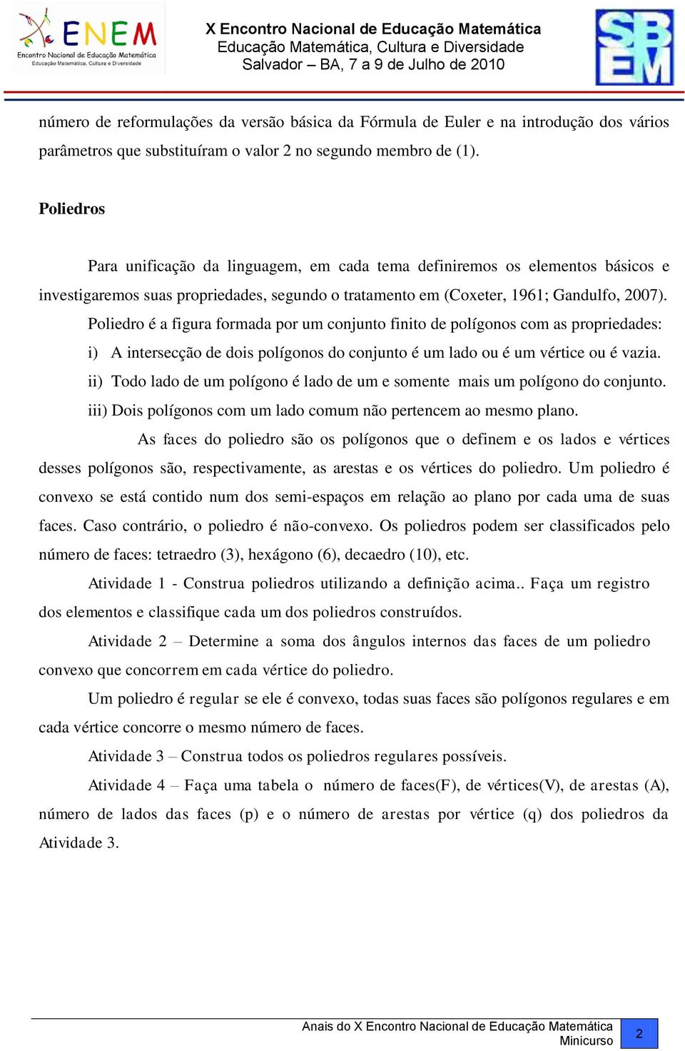 Poliedro é a figura formada por um cojuto fiito de polígoos com as propriedades: i) A itersecção de dois polígoos do cojuto é um lado ou é um vértice ou é vazia.