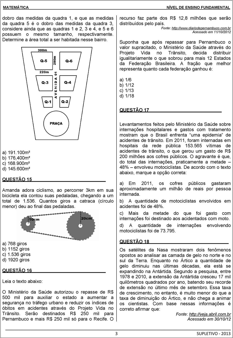 br Acessado em 11/10/2012 Suponha que após repassar para Pernambuco o valor supracitado, o Ministério da Saúde através do Projeto Vida no Trânsito, decida distribuir igualitariamente o que sobrou