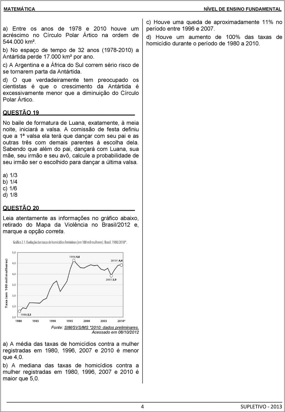 d) O que verdadeiramente tem preocupado os cientistas é que o crescimento da Antártida é excessivamente menor que a diminuição do Círculo Polar Ártico.