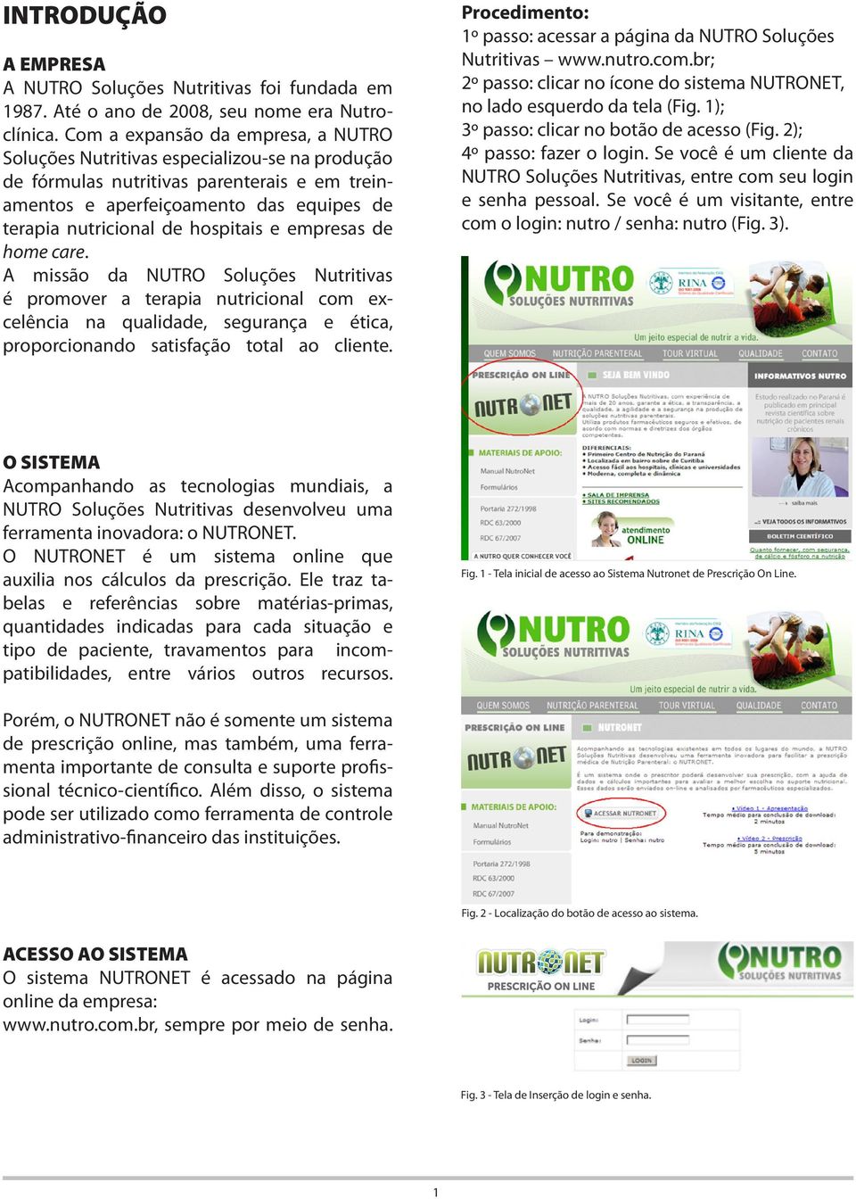 hospitais e empresas de home care. A missão da NUTRO Soluções Nutritivas é promover a terapia nutricional com excelência na qualidade, segurança e ética, proporcionando satisfação total ao cliente.