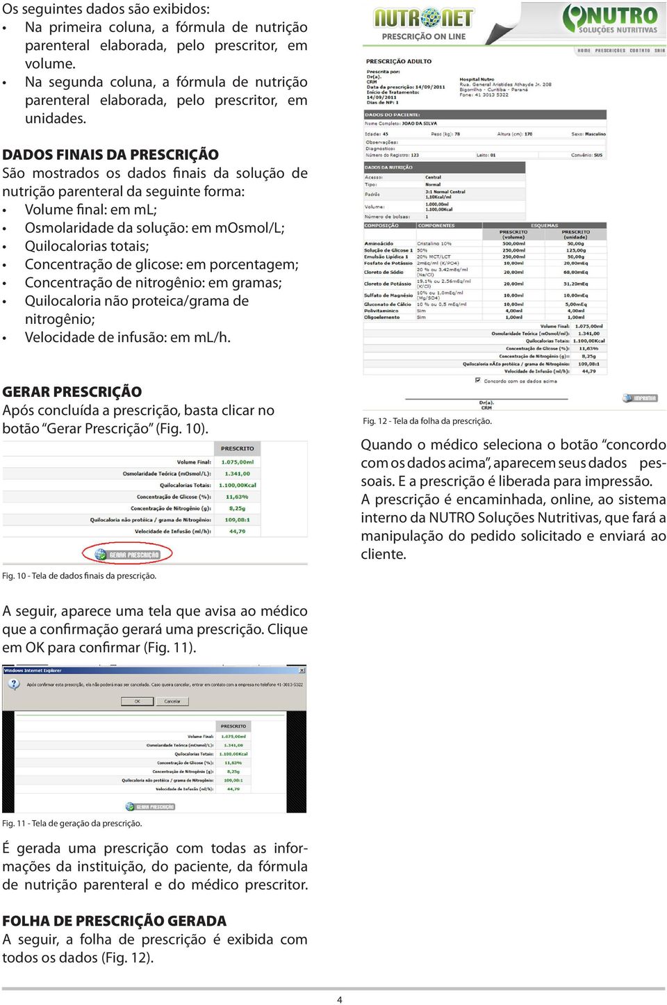 DADOS FINAIS DA PRESCRIÇÃO São mostrados os dados finais da solução de nutrição parenteral da seguinte forma: Volume final: em ml; Osmolaridade da solução: em mosmol/l; Quilocalorias totais;